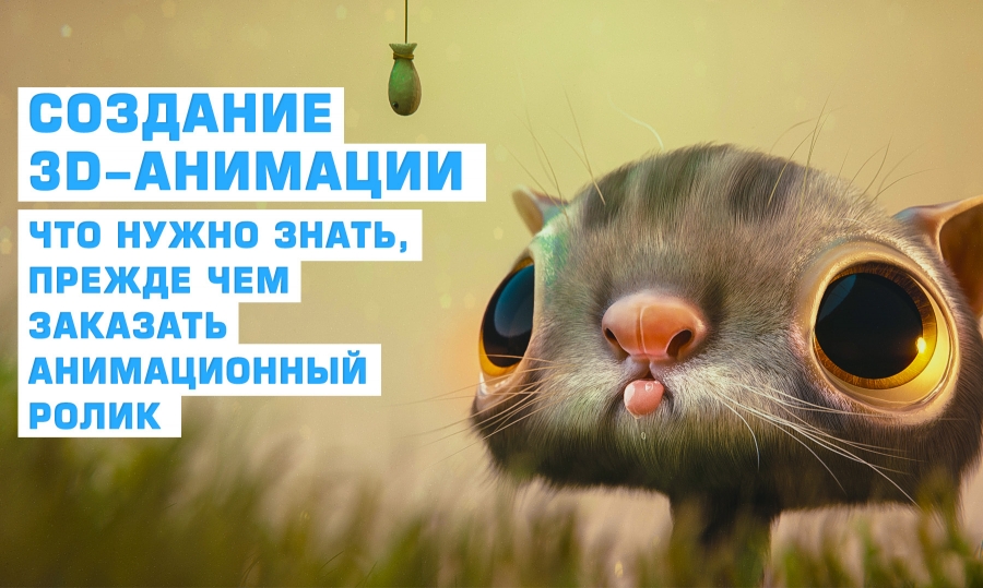 Создание 3D-анимации. Что нужно знать, прежде чем заказать анимационный ролик.